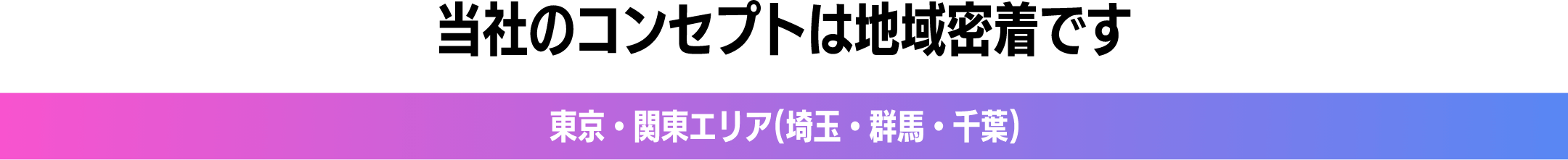 当社のコンセプトは地域密着です